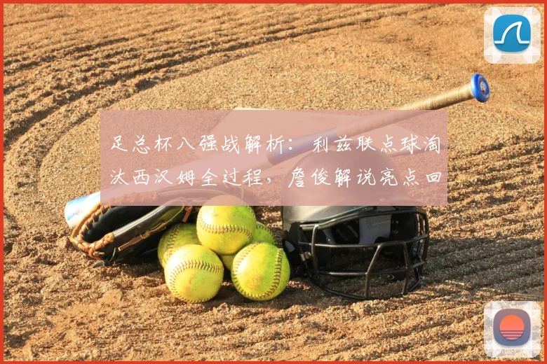 足总杯八强战解析：利兹联点球淘汰西汉姆全过程，詹俊解说亮点回顾
