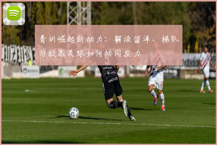 青训崛起新动力:解读留洋、梯队与校园足球如何协同发力
