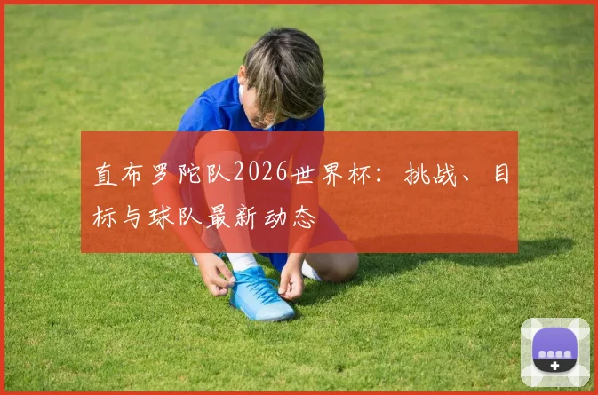 直布罗陀队2026世界杯：挑战、目标与球队最新动态